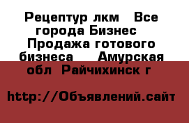 Рецептур лкм - Все города Бизнес » Продажа готового бизнеса   . Амурская обл.,Райчихинск г.